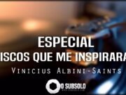 Especial: Discos Que Me Inspiraram #1 (por Vinicius Albini-Saints)