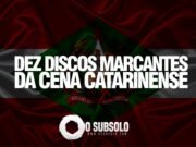 Especial: Dez Discos Marcantes da Cena Catarinense