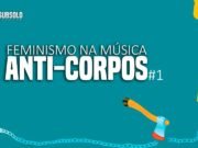Feminismo na Música: Anti-Corpos #1
