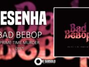 Resenha: Prime Time Murder – Bad Bebop (2017)