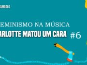 Feminismo na música: Charlotte Matou um Cara #6