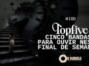 Topfive: cinco bandas para ouvir neste final de semana #100