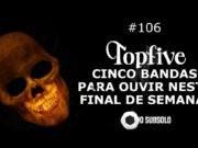 Topfive: cinco bandas para ouvir neste final de semana #106