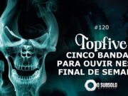 Topfive: cinco bandas para ouvir neste final de semana #120