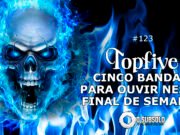 Topfive: cinco bandas para ouvir neste final de semana #123
