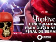 Topfive: cinco bandas para ouvir neste final de semana #130
