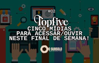Topfive: cinco mídias para acessar/ouvir neste final de semana #02