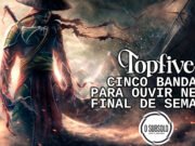 Topfive: cinco bandas para ouvir neste final de semana #141
