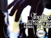 Topfive: cinco bandas para ouvir neste final de semana #142