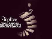 Topfive: cinco bandas para ouvir neste final de semana #177