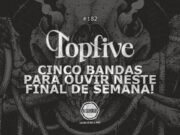 Topfive: cinco bandas para ouvir neste final de semana #182