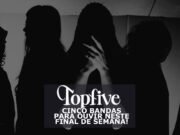 Topfive: cinco bandas para ouvir neste final de semana #192